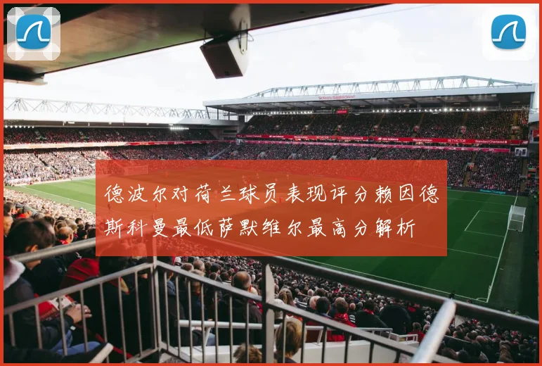 德波尔对荷兰球员表现评分赖因德斯科曼最低萨默维尔最高分解析