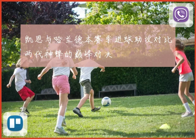 凯恩与哈兰德本赛季进球助攻对比两代神锋的巅峰对决