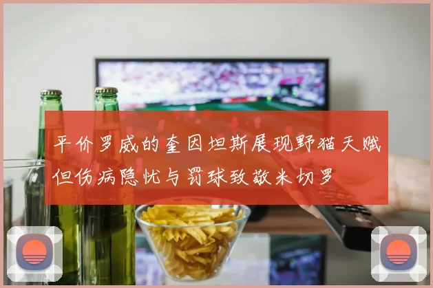平价罗威的奎因坦斯展现野猫天赋但伤病隐忧与罚球致敬米切罗