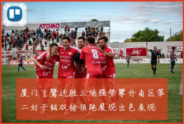 厦门飞鹭连胜三场强势攀升南区第二刘子铭双榜领跑展现出色表现