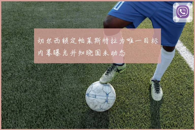 切尔西锁定帕莱斯特拉为唯一目标内幕曝光并知晓国米动态