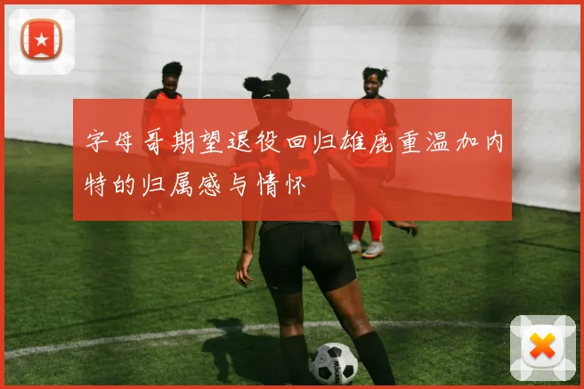 字母哥期望退役回归雄鹿重温加内特的归属感与情怀