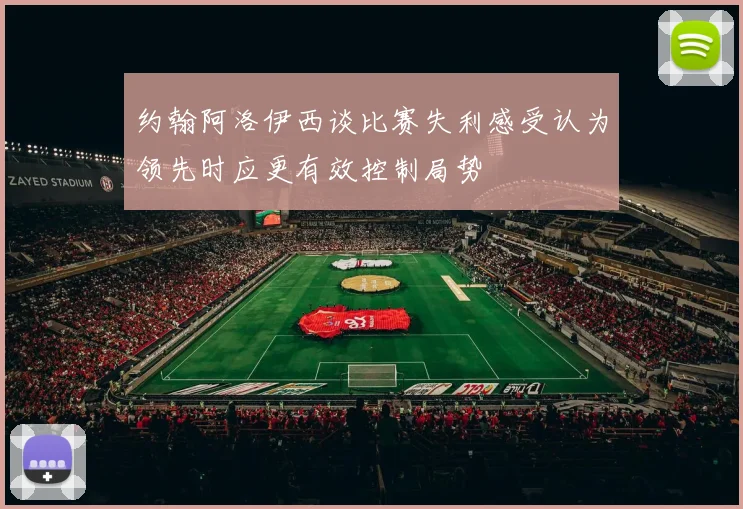 约翰阿洛伊西谈比赛失利感受认为领先时应更有效控制局势