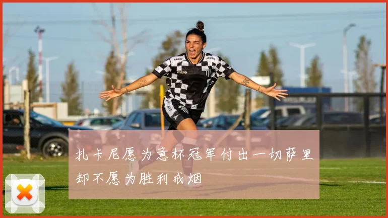 扎卡尼愿为意杯冠军付出一切萨里却不愿为胜利戒烟