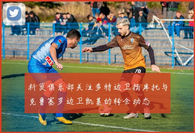 科莫俱乐部关注多特边卫扬库托与克鲁塞罗边卫凯基的转会动态