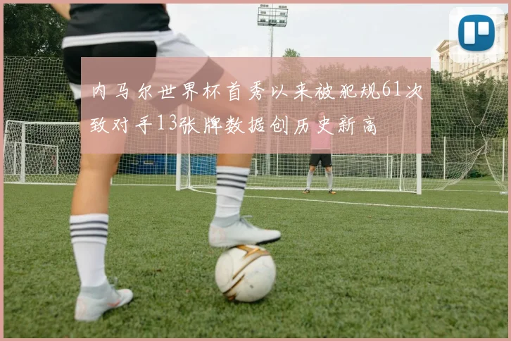 内马尔世界杯首秀以来被犯规61次致对手13张牌数据创历史新高